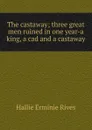 The castaway; three great men ruined in one year-a king, a cad and a castaway - Hallie Erminie Rives