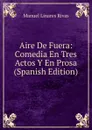 Aire De Fuera: Comedia En Tres Actos Y En Prosa (Spanish Edition) - Manuel Linares Rivas
