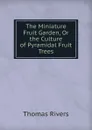 The Miniature Fruit Garden, Or the Culture of Pyramidal Fruit Trees - Thomas Rivers