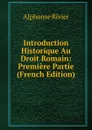 Introduction Historique Au Droit Romain: Premiere Partie (French Edition) - Alphonse Rivier