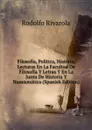 Filosofia, Politica, Historia, Lecturas En La Facultad De Filosofia Y Letras Y En La Junta De Historia Y Numismatica (Spanish Edition) - Rodolfo Rivarola