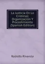 La Justicia En Lo Criminal: Organizacion Y Procedimiento (Spanish Edition) - Rodolfo Rivarola