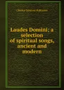 Laudes Domini; a selection of spiritual songs, ancient and modern - Charles Seymour Robinson