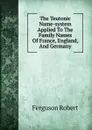 The Teutonic Name-system Applied To The Family Names Of France, England, And Germany - Ferguson Robert