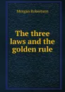 The three laws and the golden rule - Morgan Robertson