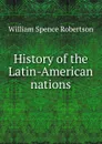 History of the Latin-American nations - William Spence Robertson