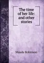 The time of her life: and other stories - Maude Robinson