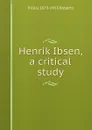 Henrik Ibsen, a critical study - R Ellis 1879-1953 Roberts