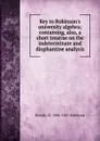 Key to Robinson.s university algebra; containing, also, a short treatise on the indeterminate and diophantine analysis - Horatio N. Robinson