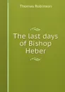 The last days of Bishop Heber - Thomas Robinson