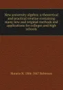 New university algebra: a theoretical and practical treatise containing many new and original methods and applications for colleges and high schools - Horatio N. Robinson