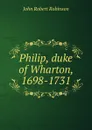 Philip, duke of Wharton, 1698-1731 - John Robert Robinson