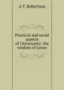 Practical and social aspects of Christianity: the wisdom of James - A T. Robertson
