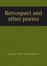 Retrospect and other poems - A Mary F. 1857-1944 Robinson