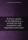 St Paul.s epistle to the Ephesians: a revised text and translation with exposition and notes - J Armitage 1858-1933 Robinson