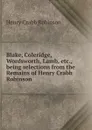 Blake, Coleridge, Wordsworth, Lamb, etc., being selections from the Remains of Henry Crabb Robinson - Henry Crabb Robinson