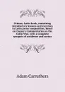 Primary Latin book, containing introductory lessons and exercises in Latin prose composition, based on Caesar.s Commentaries on the Gallic War; with a complete synopsis of accidence and syntax - Adam Carruthers