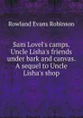 Sam Lovel.s camps. Uncle Lisha.s friends under bark and canvas. A sequel to Uncle Lisha.s shop - Rowland Evans Robinson