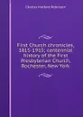 First Church chronicles, 1815-1915; centennial history of the First Presbyterian Church, Rochester, New York - Robinson Charles Mulford