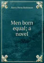 Men born equal; a novel - Harry Perry Robinson