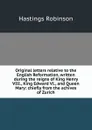 Original letters relative to the English Reformation, written during the reigns of King Henry VIII., King Edward VI., and Queen Mary: chiefly from the achives of Zurich - Hastings Robinson