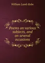 Poems on various subjects, and on several occasions - William Lamb Robe