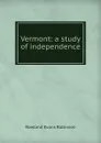 Vermont: a study of independence - Rowland Evans Robinson