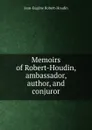 Memoirs of Robert-Houdin, ambassador, author, and conjuror - Jean-Eugène Robert-Houdin