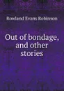 Out of bondage, and other stories - Rowland Evans Robinson