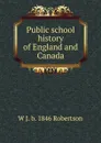 Public school history of England and Canada - W J. b. 1846 Robertson