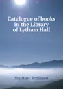 Catalogue of books in the Library of Lytham Hall - Matthew Robinson