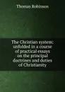 The Christian system: unfolded in a course of practical essays on the principal doctrines and duties of Christianity - Thomas Robinson