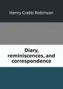 Diary, reminiscences, and correspondence - Henry Crabb Robinson