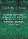 Elements of geometry, and plane and spherical trigonometry. with numerous practical problems - Horatio N. Robinson