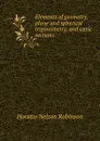 Elements of geometry, plane and spherical trigonometry, and conic sections - Horatio N. Robinson