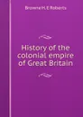 History of the colonial empire of Great Britain - Browne H. E Roberts