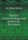 Manual of bacteriology and pathology for nurses - Jay Gilbert Roberts