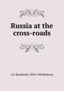 Russia at the cross-roads - C E. Bechhofer 1894-1949 Roberts