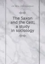 The Saxon and the Celt; a study in sociology - J M. 1856-1933 Robertson