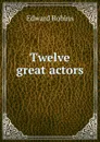 Twelve great actors - Edward Robins