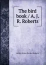 The bird book / A. J. R. Roberts - Arthur James Rooker Roberts