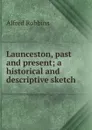 Launceston, past and present; a historical and descriptive sketch - Alfred Robbins