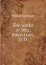 The works of Wm. Robertson, D. D - William Robertson