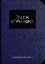 The rise of Wellington - Frederick Sleigh Roberts Roberts