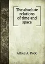 The absolute relations of time and space - Alfred A. Robb