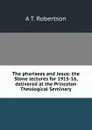 The pharisees and Jesus: the Stone lectures for 1915-16, delivered at the Princeton Theological Seminary - A T. Robertson