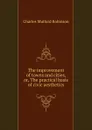 The improvement of towns and cities, or, The practical basis of civic aesthetics - Robinson Charles Mulford