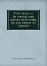 First lessons in mental and written arithmetic. On the objective method - Horatio N. Robinson