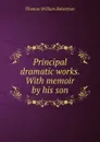 Principal dramatic works. With memoir by his son - Thomas William Robertson