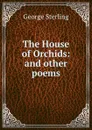 The House of Orchids: and other poems - George Sterling